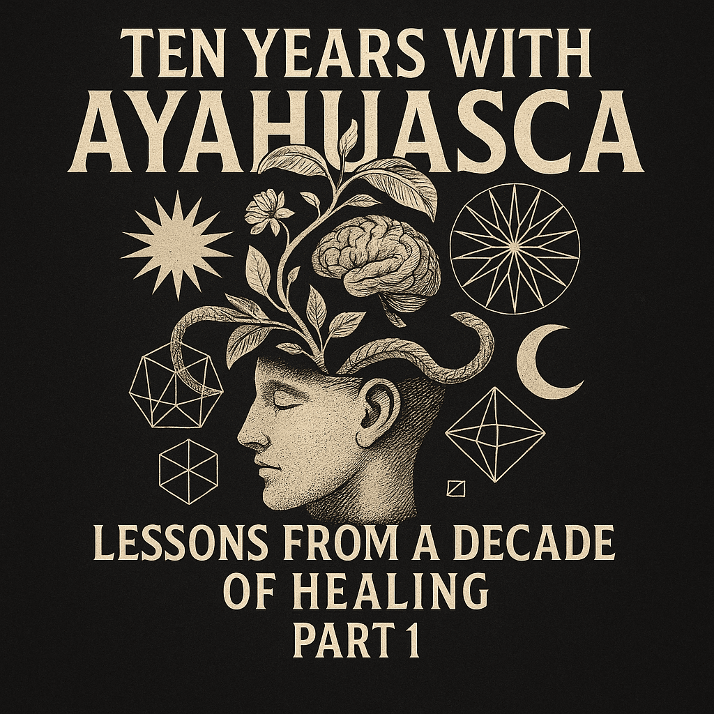Ten Years Healing with Ayahuasca: Lessons from a Decade of Healing Part 1